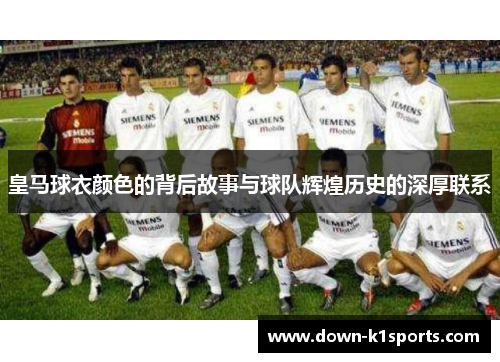 皇马球衣颜色的背后故事与球队辉煌历史的深厚联系