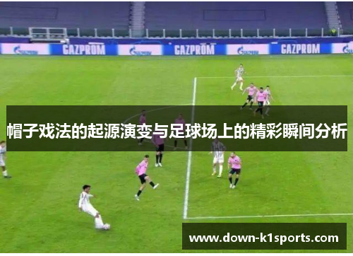 帽子戏法的起源演变与足球场上的精彩瞬间分析