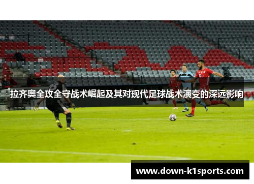 拉齐奥全攻全守战术崛起及其对现代足球战术演变的深远影响
