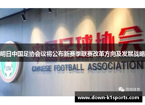 明日中国足协会议将公布新赛季联赛改革方向及发展战略