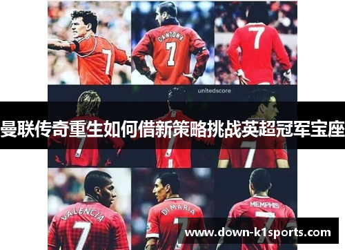 曼联传奇重生如何借新策略挑战英超冠军宝座