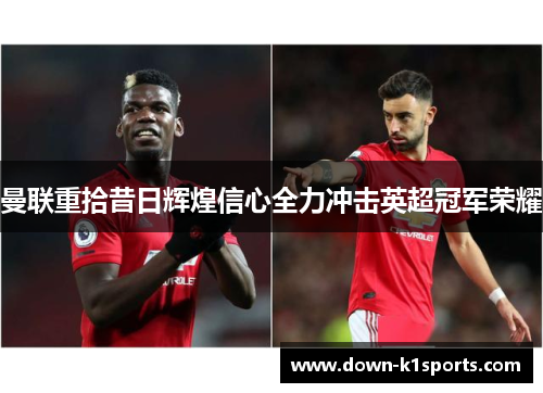 曼联重拾昔日辉煌信心全力冲击英超冠军荣耀