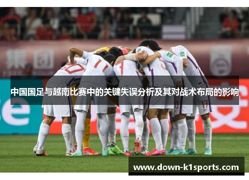 中国国足与越南比赛中的关键失误分析及其对战术布局的影响