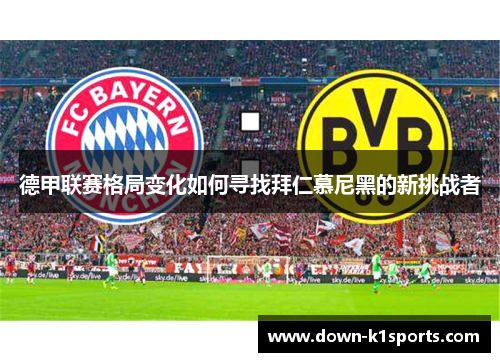 德甲联赛格局变化如何寻找拜仁慕尼黑的新挑战者