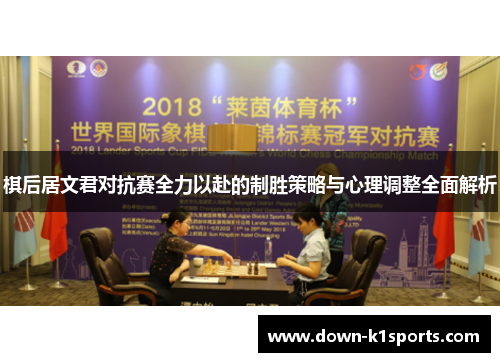 棋后居文君对抗赛全力以赴的制胜策略与心理调整全面解析