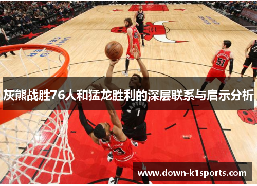 灰熊战胜76人和猛龙胜利的深层联系与启示分析