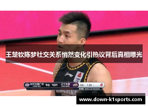 王楚钦陈梦社交关系悄然变化引热议背后真相曝光