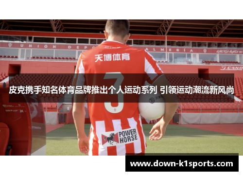 皮克携手知名体育品牌推出个人运动系列 引领运动潮流新风尚