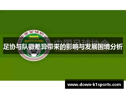 足协与队徽差异带来的影响与发展困境分析