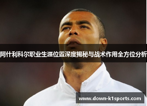 阿什利科尔职业生涯位置深度揭秘与战术作用全方位分析