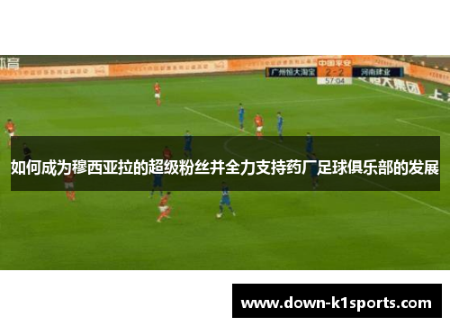 如何成为穆西亚拉的超级粉丝并全力支持药厂足球俱乐部的发展