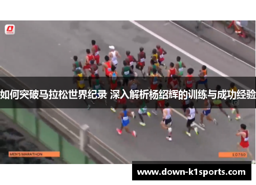 如何突破马拉松世界纪录 深入解析杨绍辉的训练与成功经验