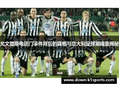 尤文图斯电话门事件背后的真相与意大利足球黑暗面揭秘