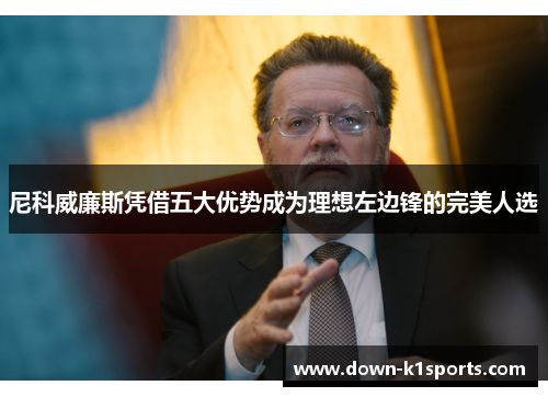 尼科威廉斯凭借五大优势成为理想左边锋的完美人选 尼科威廉斯凭借五大优势成为理想左边锋的完美人选