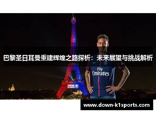 巴黎圣日耳曼重建辉煌之路探析:未来展望与挑战解析 巴黎圣日耳曼重建辉煌之路探析:未来展望与挑战解析