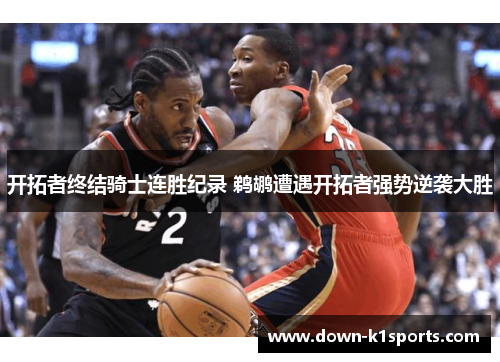 开拓者终结骑士连胜纪录 鹈鹕遭遇开拓者强势逆袭大胜 开拓者终结骑士连胜纪录 鹈鹕遭遇开拓者强势逆袭大胜