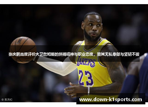 张庆鹏高度评价大卫詹姆斯的拼搏精神与职业态度,赞其无私奉献与坚韧不拔 张庆鹏高度评价大卫詹姆斯的拼搏精神与职业态度,赞其无私奉献与坚韧不拔