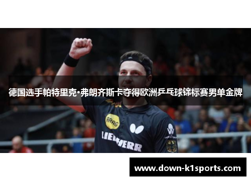 德国选手帕特里克·弗朗齐斯卡夺得欧洲乒乓球锦标赛男单金牌 德国选手帕特里克·弗朗齐斯卡夺得欧洲乒乓球锦标赛男单金牌