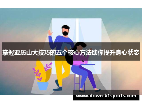 掌握亚历山大技巧的五个核心方法助你提升身心状态 掌握亚历山大技巧的五个核心方法助你提升身心状态
