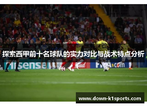 探索西甲前十名球队的实力对比与战术特点分析 探索西甲前十名球队的实力对比与战术特点分析