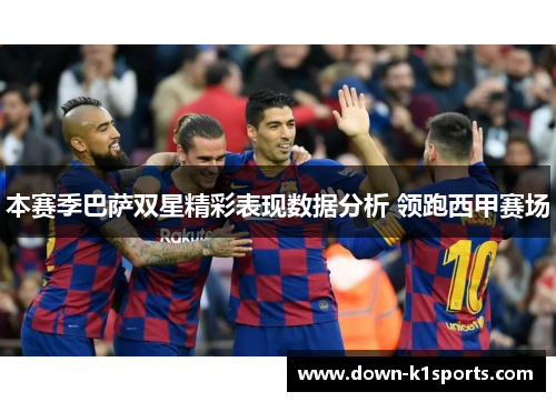 本赛季巴萨双星精彩表现数据分析 领跑西甲赛场