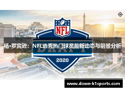 杨·罗宾逊:NFL选秀热门球员最新动态与前景分析 杨·罗宾逊:NFL选秀热门球员最新动态与前景分析