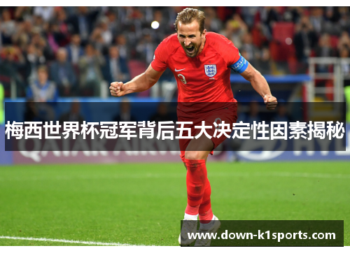 梅西世界杯冠军背后五大决定性因素揭秘 梅西世界杯冠军背后五大决定性因素揭秘
