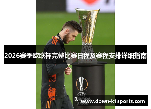 2026赛季欧联杯完整比赛日程及赛程安排详细指南 2026赛季欧联杯完整比赛日程及赛程安排详细指南