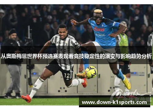 从奥斯梅恩世界杯预选赛表现看竞技稳定性的演变与影响趋势分析 从奥斯梅恩世界杯预选赛表现看竞技稳定性的演变与影响趋势分析