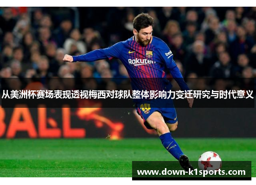 从美洲杯赛场表现透视梅西对球队整体影响力变迁研究与时代意义 从美洲杯赛场表现透视梅西对球队整体影响力变迁研究与时代意义