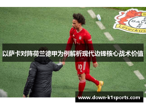 以萨卡对阵荷兰德甲为例解析现代边锋核心战术价值 以萨卡对阵荷兰德甲为例解析现代边锋核心战术价值