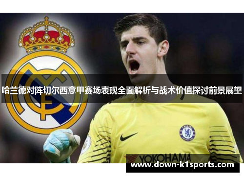 哈兰德对阵切尔西意甲赛场表现全面解析与战术价值探讨前景展望 哈兰德对阵切尔西意甲赛场表现全面解析与战术价值探讨前景展望