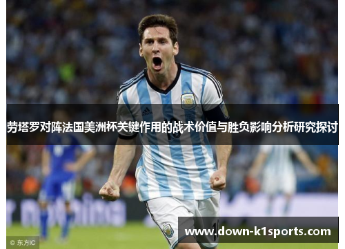 劳塔罗对阵法国美洲杯关键作用的战术价值与胜负影响分析研究探讨 劳塔罗对阵法国美洲杯关键作用的战术价值与胜负影响分析研究探讨