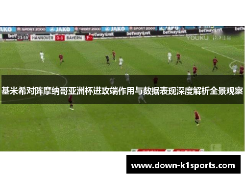 基米希对阵摩纳哥亚洲杯进攻端作用与数据表现深度解析全景观察