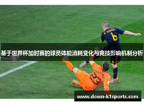 基于世界杯加时赛的球员体能消耗变化与竞技影响机制分析 基于世界杯加时赛的球员体能消耗变化与竞技影响机制分析