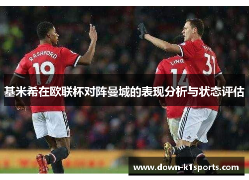 基米希在欧联杯对阵曼城的表现分析与状态评估