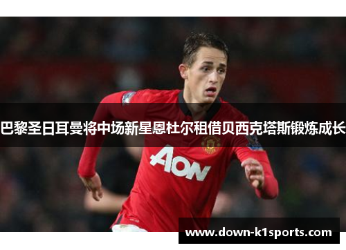 巴黎圣日耳曼将中场新星恩杜尔租借贝西克塔斯锻炼成长