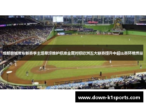 成都蓉城发布新赛季主场草坪维护标准全面对标欧洲五大联赛提升中超比赛环境质量