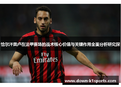 恰尔汗奥卢在法甲赛场的战术核心价值与关键作用全面分析研究探