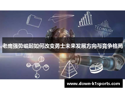 老鹰强势崛起如何改变勇士未来发展方向与竞争格局