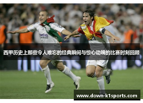 西甲历史上那些令人难忘的经典瞬间与惊心动魄的比赛时刻回顾