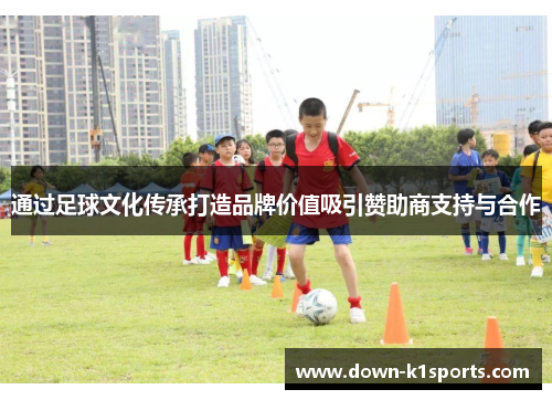通过足球文化传承打造品牌价值吸引赞助商支持与合作