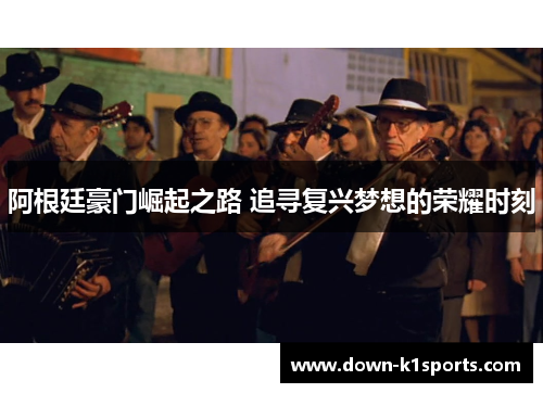 阿根廷豪门崛起之路 追寻复兴梦想的荣耀时刻 阿根廷豪门崛起之路 追寻复兴梦想的荣耀时刻