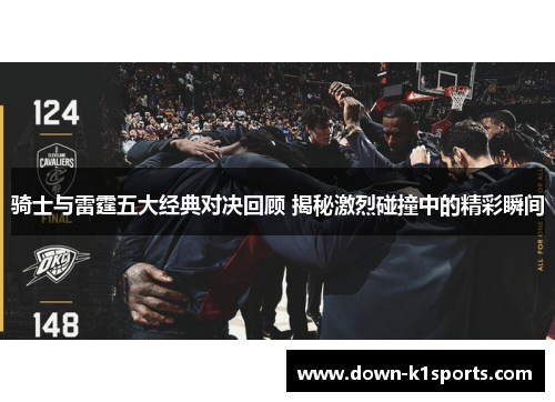 骑士与雷霆五大经典对决回顾 揭秘激烈碰撞中的精彩瞬间