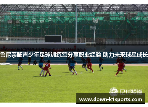 鲁尼亲临青少年足球训练营分享职业经验 助力未来球星成长
