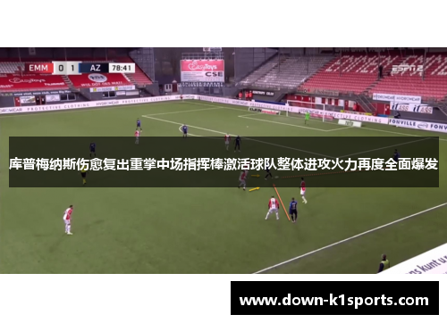 库普梅纳斯伤愈复出重掌中场指挥棒激活球队整体进攻火力再度全面爆发